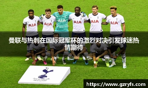 曼联与热刺在国际冠军杯的激烈对决引发球迷热情期待