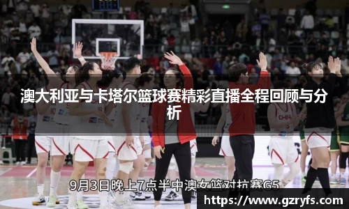 澳大利亚与卡塔尔篮球赛精彩直播全程回顾与分析